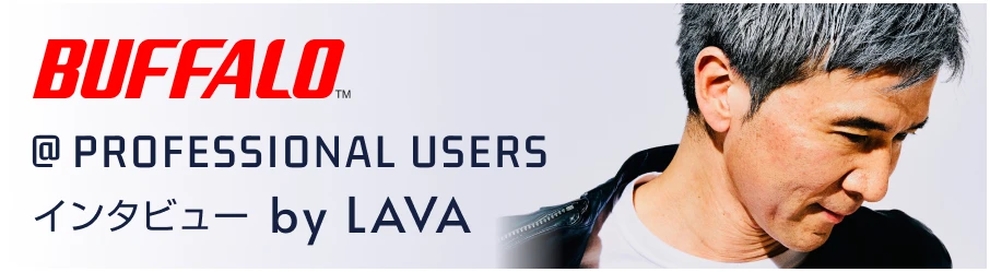 ＠PROFESSIONAL USERS インタビュー by LAVA
